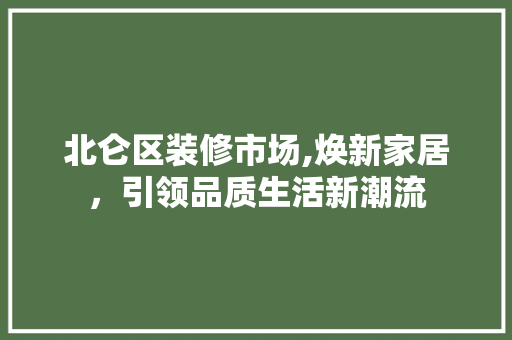 北仑区装修市场,焕新家居，引领品质生活新潮流 北仑区装修市场,焕新家居，引领品质生活新潮流 二手房