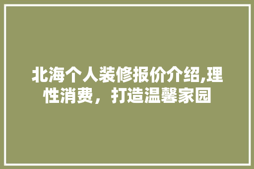 北海个人装修报价介绍,理性消费，打造温馨家园 北海个人装修报价介绍,理性消费，打造温馨家园 买房须知
