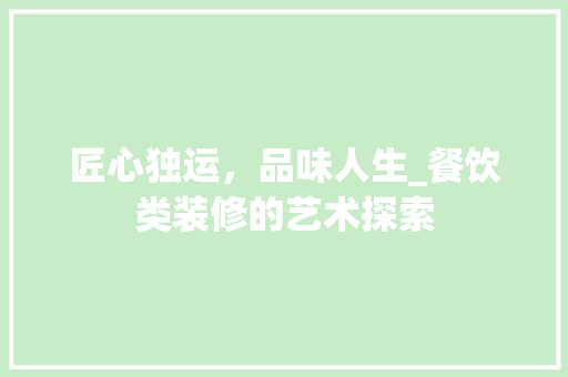 匠心独运，品味人生_餐饮类装修的艺术探索 匠心独运，品味人生_餐饮类装修的艺术探索 装修知识