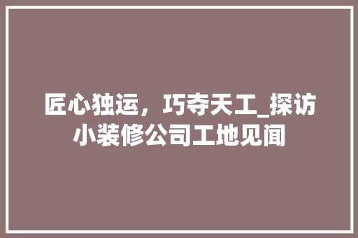 匠心独运，巧夺天工_探访小装修公司工地见闻 匠心独运，巧夺天工_探访小装修公司工地见闻 家居设计