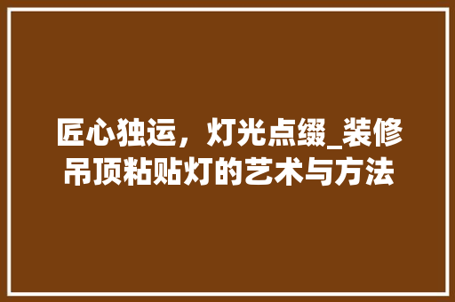 匠心独运，灯光点缀_装修吊顶粘贴灯的艺术与方法 匠心独运，灯光点缀_装修吊顶粘贴灯的艺术与方法 装修知识