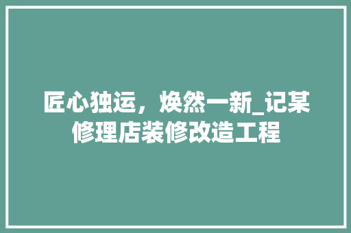匠心独运，焕然一新_记某修理店装修改造工程 匠心独运，焕然一新_记某修理店装修改造工程 家居设计