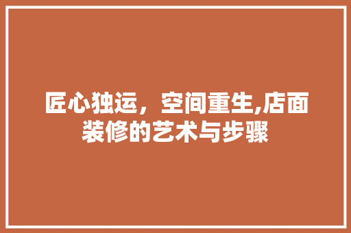匠心独运，空间重生,店面装修的艺术与步骤 匠心独运，空间重生,店面装修的艺术与步骤 二手房