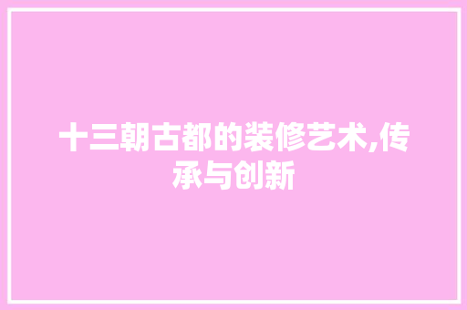 十三朝古都的装修艺术,传承与创新 十三朝古都的装修艺术,传承与创新 二手房