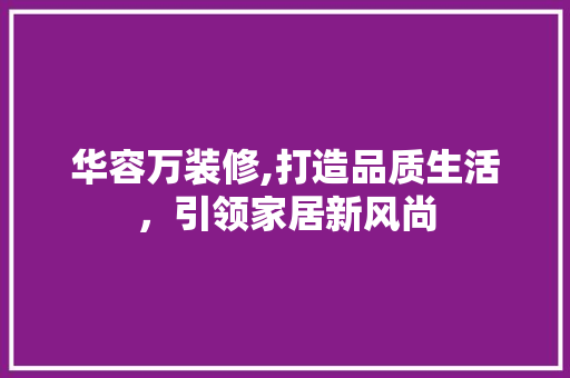 华容万装修,打造品质生活，引领家居新风尚 华容万装修,打造品质生活，引领家居新风尚 买房须知