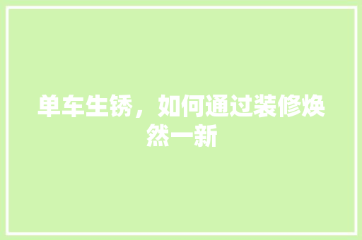 单车生锈，如何通过装修焕然一新 单车生锈，如何通过装修焕然一新 二手房