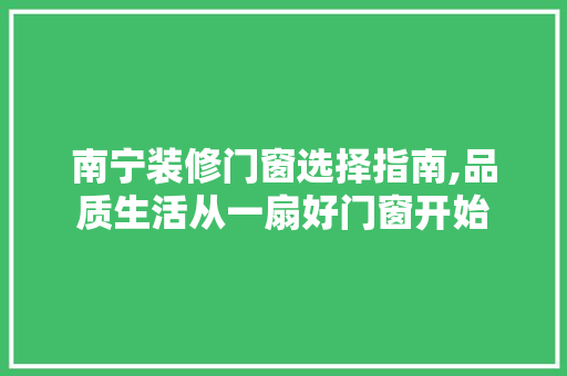 南宁装修门窗选择指南,品质生活从一扇好门窗开始 南宁装修门窗选择指南,品质生活从一扇好门窗开始 装修知识