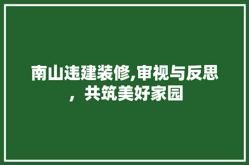 南山违建装修,审视与反思，共筑美好家园 南山违建装修,审视与反思，共筑美好家园 家居装饰