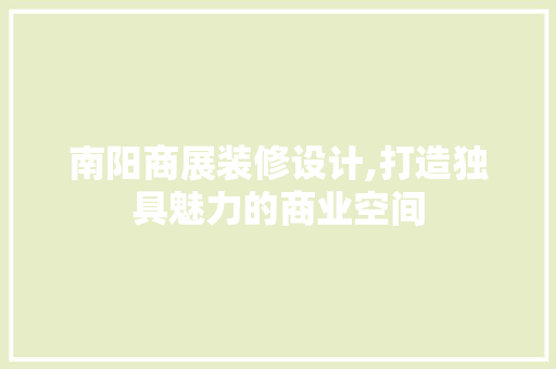 南阳商展装修设计,打造独具魅力的商业空间 南阳商展装修设计,打造独具魅力的商业空间 二手房