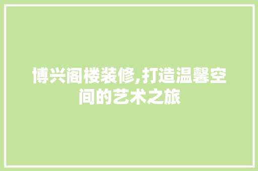 博兴阁楼装修,打造温馨空间的艺术之旅 博兴阁楼装修,打造温馨空间的艺术之旅 买房须知