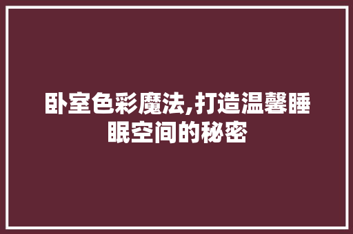 卧室色彩魔法,打造温馨睡眠空间的秘密 卧室色彩魔法,打造温馨睡眠空间的秘密 买房须知