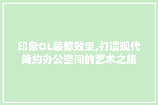 印象OL装修效果,打造现代简约办公空间的艺术之旅 印象OL装修效果,打造现代简约办公空间的艺术之旅 装修知识