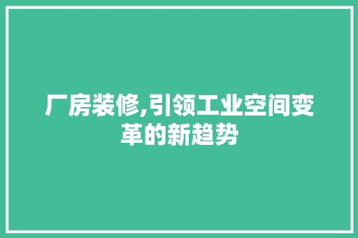 厂房装修,引领工业空间变革的新趋势 厂房装修,引领工业空间变革的新趋势 二手房
