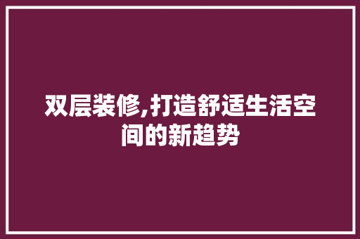 双层装修,打造舒适生活空间的新趋势 双层装修,打造舒适生活空间的新趋势 二手房