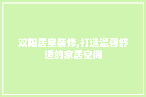 双阳居室装修,打造温馨舒适的家居空间 双阳居室装修,打造温馨舒适的家居空间 装修知识