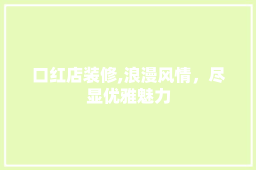 口红店装修,浪漫风情，尽显优雅魅力 口红店装修,浪漫风情，尽显优雅魅力 家居设计