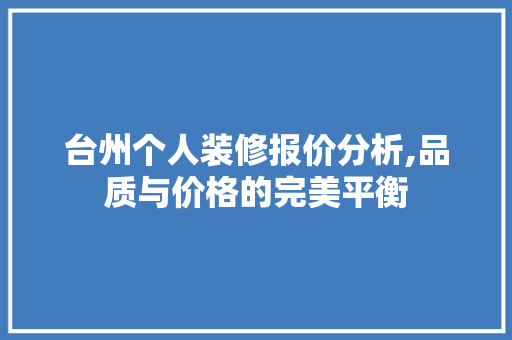 台州个人装修报价分析,品质与价格的完美平衡 台州个人装修报价分析,品质与价格的完美平衡 家居设计