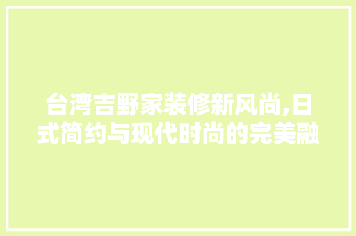 台湾吉野家装修新风尚,日式简约与现代时尚的完美融合 台湾吉野家装修新风尚,日式简约与现代时尚的完美融合 装修知识
