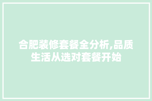 合肥装修套餐全分析,品质生活从选对套餐开始 合肥装修套餐全分析,品质生活从选对套餐开始 家居设计