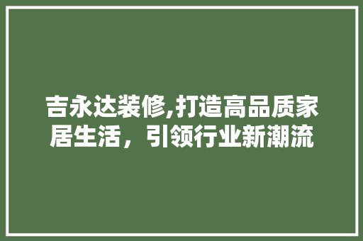 吉永达装修,打造高品质家居生活，引领行业新潮流 吉永达装修,打造高品质家居生活，引领行业新潮流 买房须知