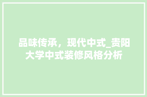 品味传承，现代中式_贵阳大学中式装修风格分析 品味传承，现代中式_贵阳大学中式装修风格分析 装修知识