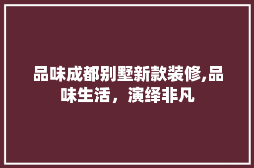 品味成都别墅新款装修,品味生活，演绎非凡 品味成都别墅新款装修,品味生活，演绎非凡 家居设计