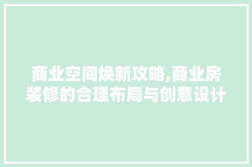 商业空间焕新攻略,商业房装修的合理布局与创意设计 商业空间焕新攻略,商业房装修的合理布局与创意设计 装修知识