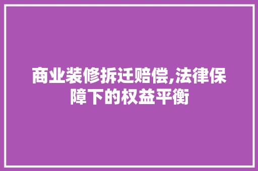 商业装修拆迁赔偿,法律保障下的权益平衡 商业装修拆迁赔偿,法律保障下的权益平衡 二手房
