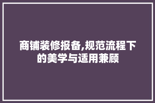 商铺装修报备,规范流程下的美学与适用兼顾 商铺装修报备,规范流程下的美学与适用兼顾 家居装饰