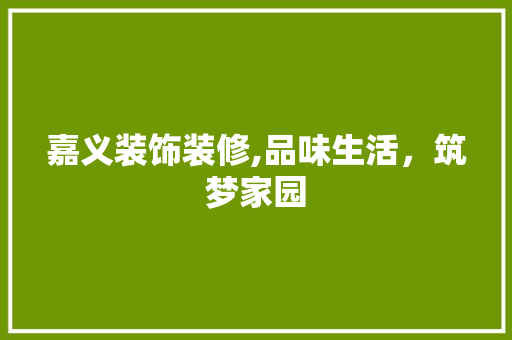 嘉义装饰装修,品味生活，筑梦家园 嘉义装饰装修,品味生活，筑梦家园 家居装饰