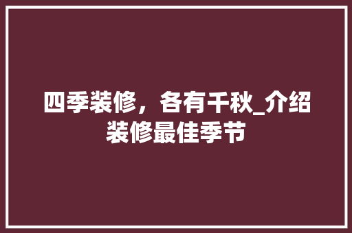 四季装修，各有千秋_介绍装修最佳季节 四季装修，各有千秋_介绍装修最佳季节 买房须知