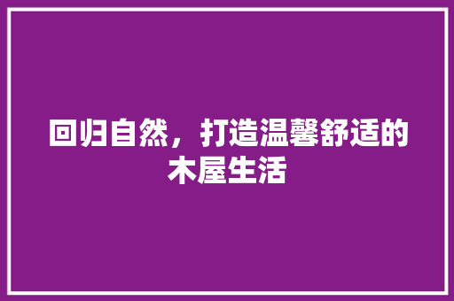 回归自然，打造温馨舒适的木屋生活 回归自然，打造温馨舒适的木屋生活 二手房