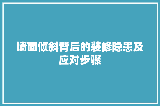 墙面倾斜背后的装修隐患及应对步骤 墙面倾斜背后的装修隐患及应对步骤 买房须知