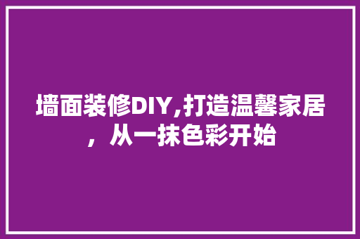 墙面装修DIY,打造温馨家居，从一抹色彩开始 墙面装修DIY,打造温馨家居，从一抹色彩开始 装修知识