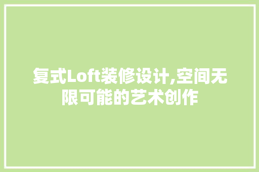 复式Loft装修设计,空间无限可能的艺术创作 复式Loft装修设计,空间无限可能的艺术创作 二手房