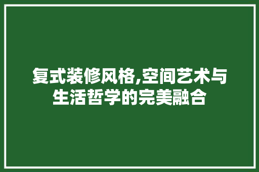 复式装修风格,空间艺术与生活哲学的完美融合 复式装修风格,空间艺术与生活哲学的完美融合 家居装饰