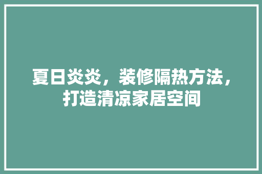夏日炎炎，装修隔热方法，打造清凉家居空间 夏日炎炎，装修隔热方法，打造清凉家居空间 装修知识