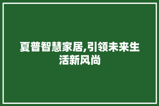 夏普智慧家居,引领未来生活新风尚 夏普智慧家居,引领未来生活新风尚 买房须知