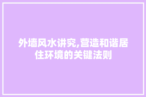 外墙风水讲究,营造和谐居住环境的关键法则 外墙风水讲究,营造和谐居住环境的关键法则 装修知识