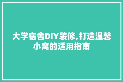 大学宿舍DIY装修,打造温馨小窝的适用指南 大学宿舍DIY装修,打造温馨小窝的适用指南 买房须知