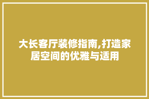 大长客厅装修指南,打造家居空间的优雅与适用 大长客厅装修指南,打造家居空间的优雅与适用 买房须知