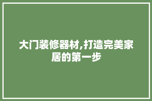 大门装修器材,打造完美家居的第一步 大门装修器材,打造完美家居的第一步 二手房