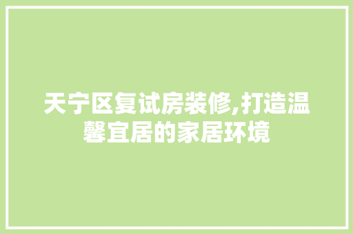 天宁区复试房装修,打造温馨宜居的家居环境 天宁区复试房装修,打造温馨宜居的家居环境 二手房