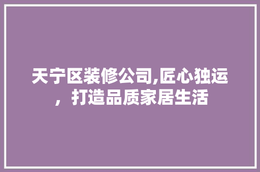 天宁区装修公司,匠心独运，打造品质家居生活 天宁区装修公司,匠心独运，打造品质家居生活 二手房
