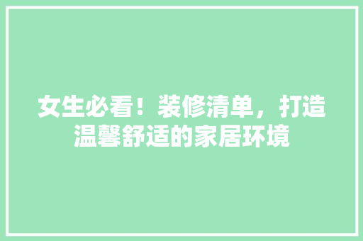 女生必看！装修清单，打造温馨舒适的家居环境 女生必看！装修清单，打造温馨舒适的家居环境 买房须知