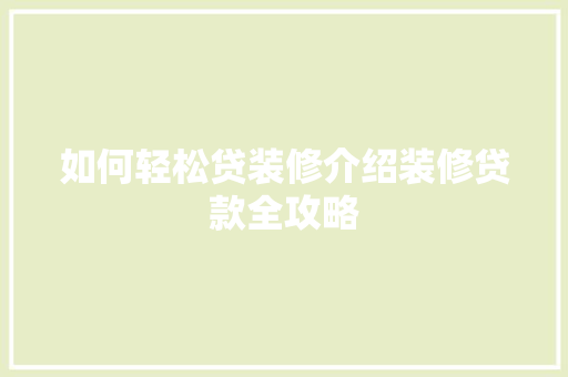 如何轻松贷装修介绍装修贷款全攻略 如何轻松贷装修介绍装修贷款全攻略 装修知识