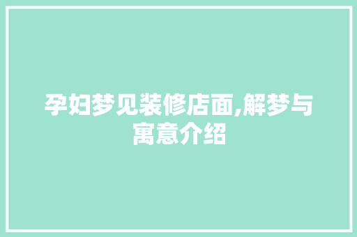 孕妇梦见装修店面,解梦与寓意介绍 孕妇梦见装修店面,解梦与寓意介绍 装修知识