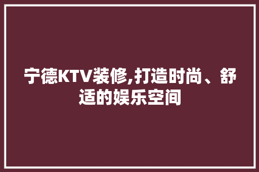 宁德KTV装修,打造时尚、舒适的娱乐空间 宁德KTV装修,打造时尚、舒适的娱乐空间 家居装饰