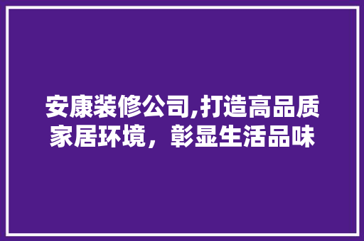 安康装修公司,打造高品质家居环境，彰显生活品味 安康装修公司,打造高品质家居环境，彰显生活品味 二手房