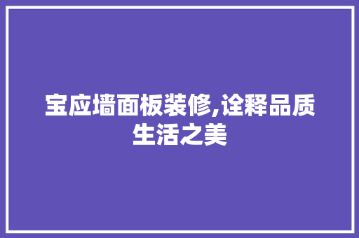宝应墙面板装修,诠释品质生活之美 宝应墙面板装修,诠释品质生活之美 家居设计